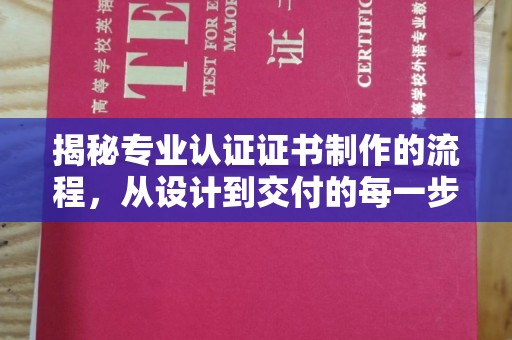 潜江揭秘专业认证证书制作的流程，从设计到交付的每一步